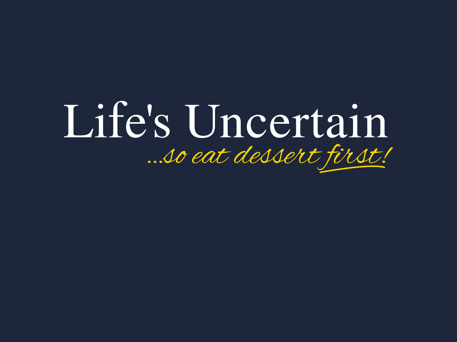 Navy t-shirt design reading Life's Uncertain in white serif type, with so eat dessert first! underneath in yellow script.
